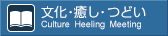 文化・癒し・つどい Culture Heeling Meeting